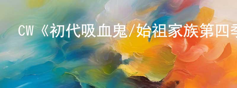 陳楚玉的動漫綜藝大全,CW《初代吸血鬼/始祖家族第四季》迅雷下載/在線觀看/百度云-魔幻/科幻-美劇天堂